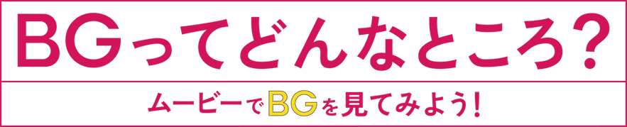 BGってどんなところ?ムービーでBGを見てみよう